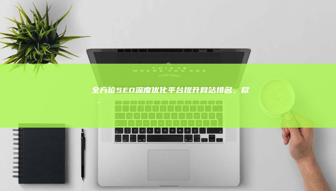 全方位SEO深度优化平台：提升网站排名，尽在掌控