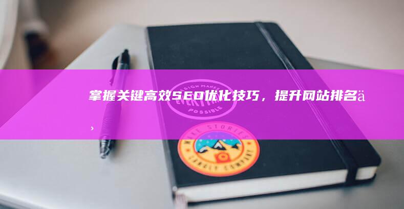 掌握关键：高效SEO优化技巧，提升网站排名与流量